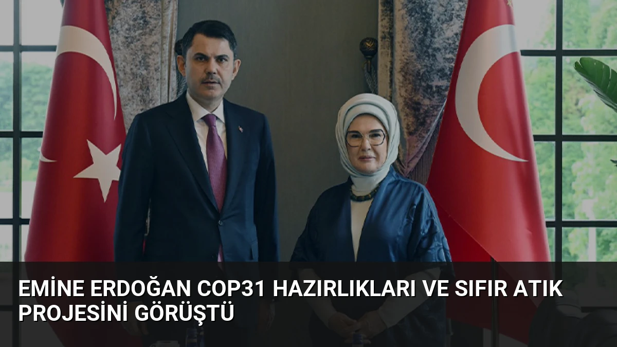 Emine Erdoğan COP31 Hazırlıkları ve Sıfır Atık Projesini Görüştü