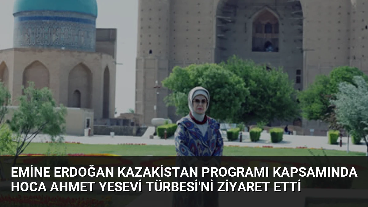 Emine Erdoğan Kazakistan programı kapsamında Hoca Ahmet Yesevi Türbesi’ni ziyaret etti