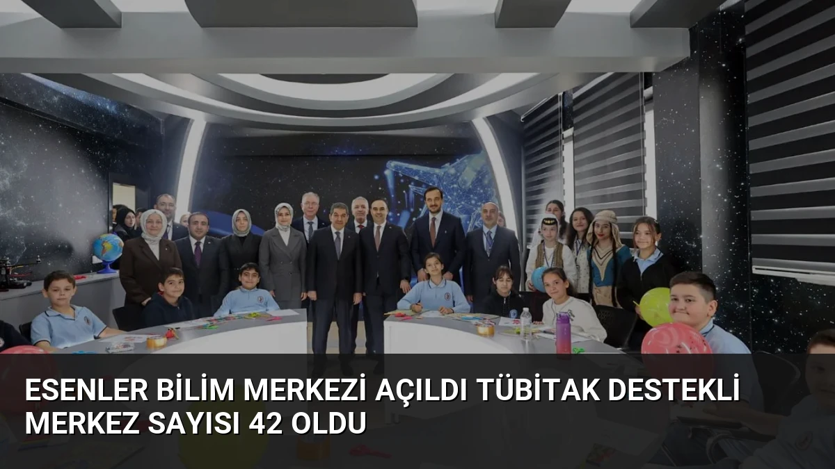 Esenler Bilim Merkezi Açıldı TÜBİTAK Destekli Merkez Sayısı 42 Oldu