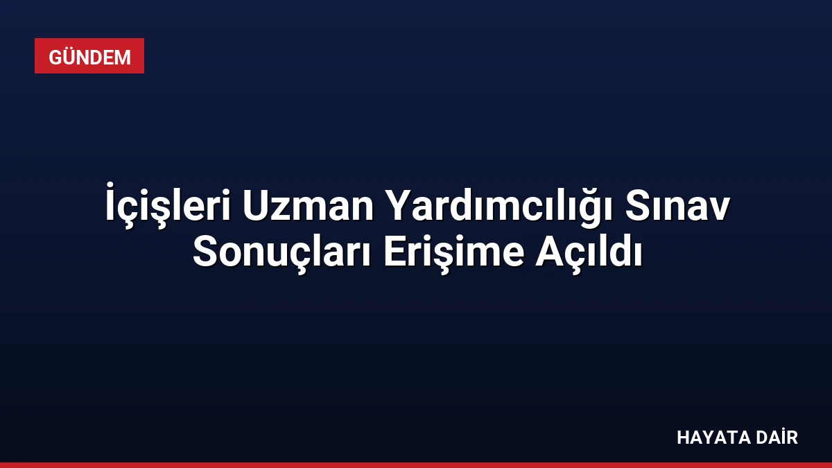 İçişleri Uzman Yardımcılığı Sınav Sonuçları Erişime Açıldı