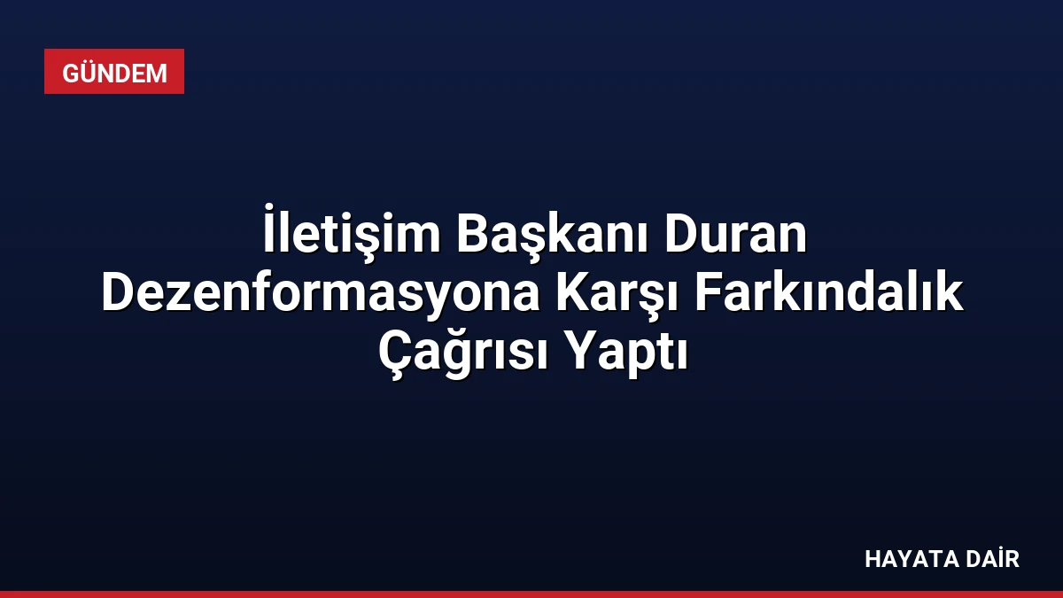 İletişim Başkanı Duran Dezenformasyona Karşı Farkındalık Çağrısı Yaptı