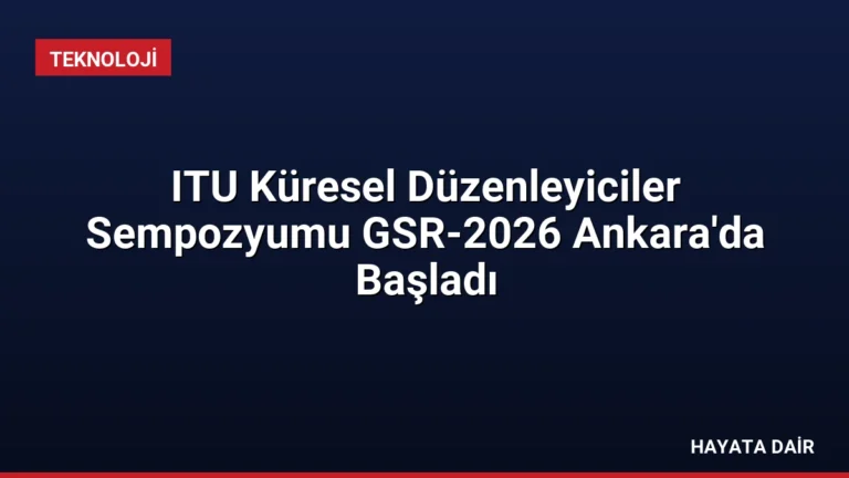 ITU Küresel Düzenleyiciler Sempozyumu GSR-2026 Ankara’da Başladı