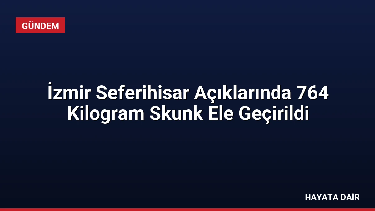 İzmir Seferihisar Açıklarında 764 Kilogram Skunk Ele Geçirildi