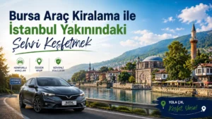 Bursa Araç Kiralama ile İstanbul Yakınındaki Şehri Keşfetmek