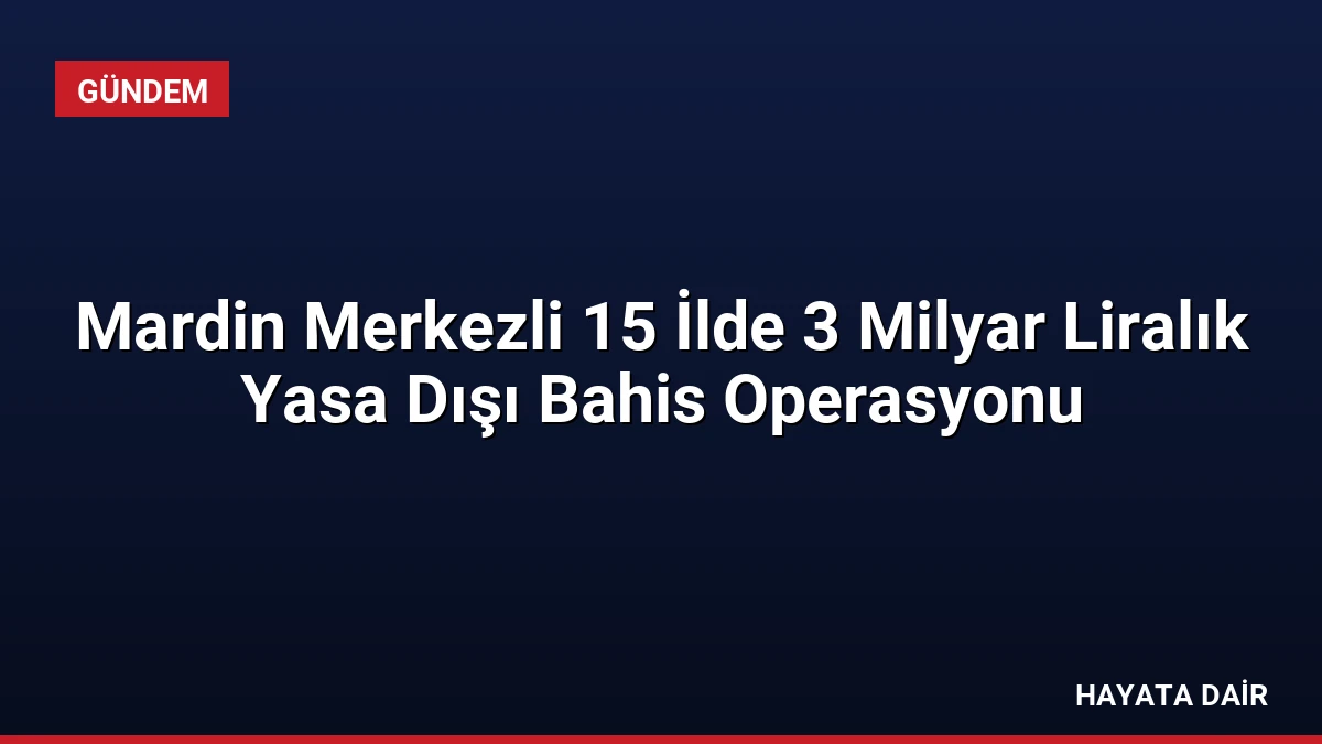 Mardin Merkezli 15 İlde 3 Milyar Liralık Yasa Dışı Bahis Operasyonu