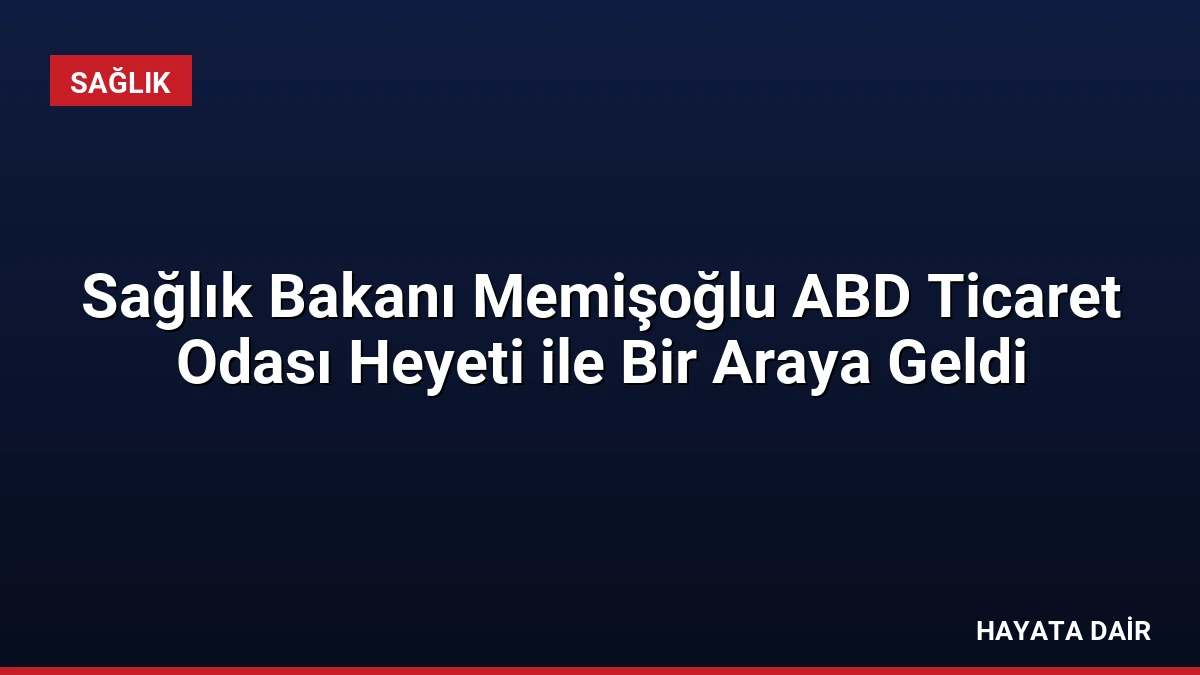 Sağlık Bakanı Memişoğlu ABD Ticaret Odası Heyeti ile Bir Araya Geldi