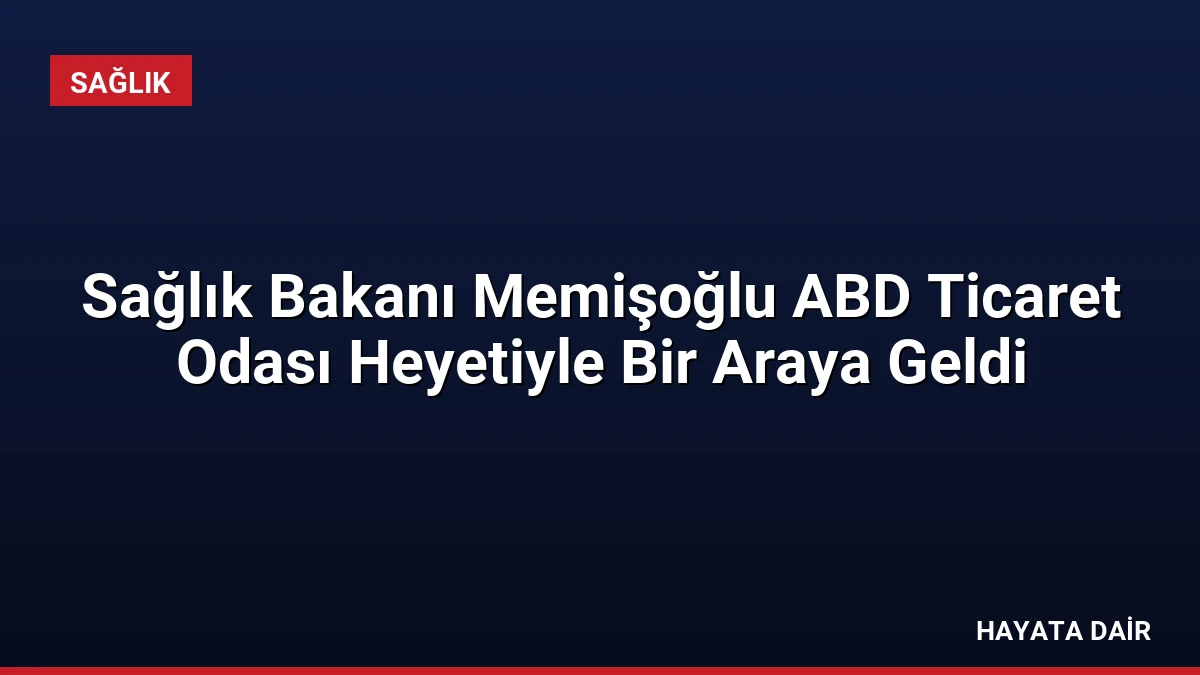 Sağlık Bakanı Memişoğlu ABD Ticaret Odası Heyetiyle Bir Araya Geldi