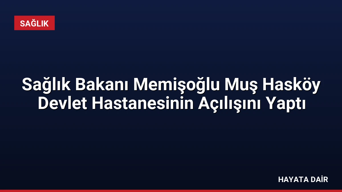 Sağlık Bakanı Memişoğlu Muş Hasköy Devlet Hastanesinin Açılışını Yaptı