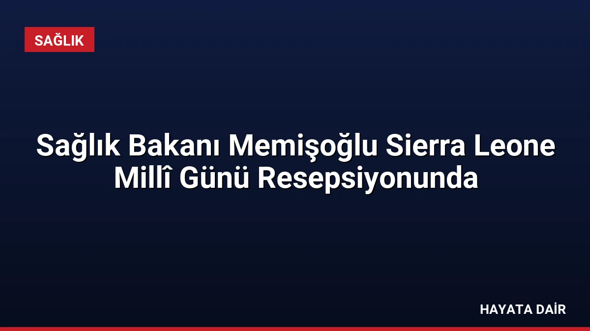 Sağlık Bakanı Memişoğlu Sierra Leone Millî Günü Resepsiyonunda