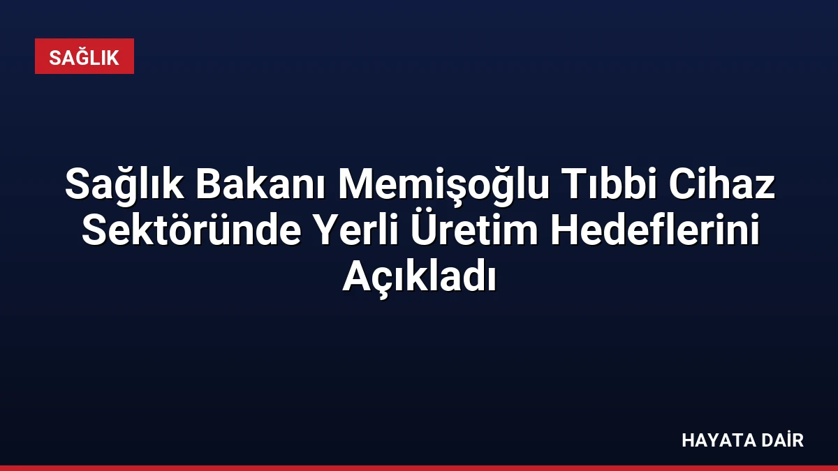 Sağlık Bakanı Memişoğlu Tıbbi Cihaz Sektöründe Yerli Üretim Hedeflerini Açıkladı