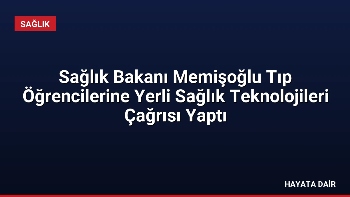 Sağlık Bakanı Memişoğlu Tıp Öğrencilerine Yerli Sağlık Teknolojileri Çağrısı Yaptı