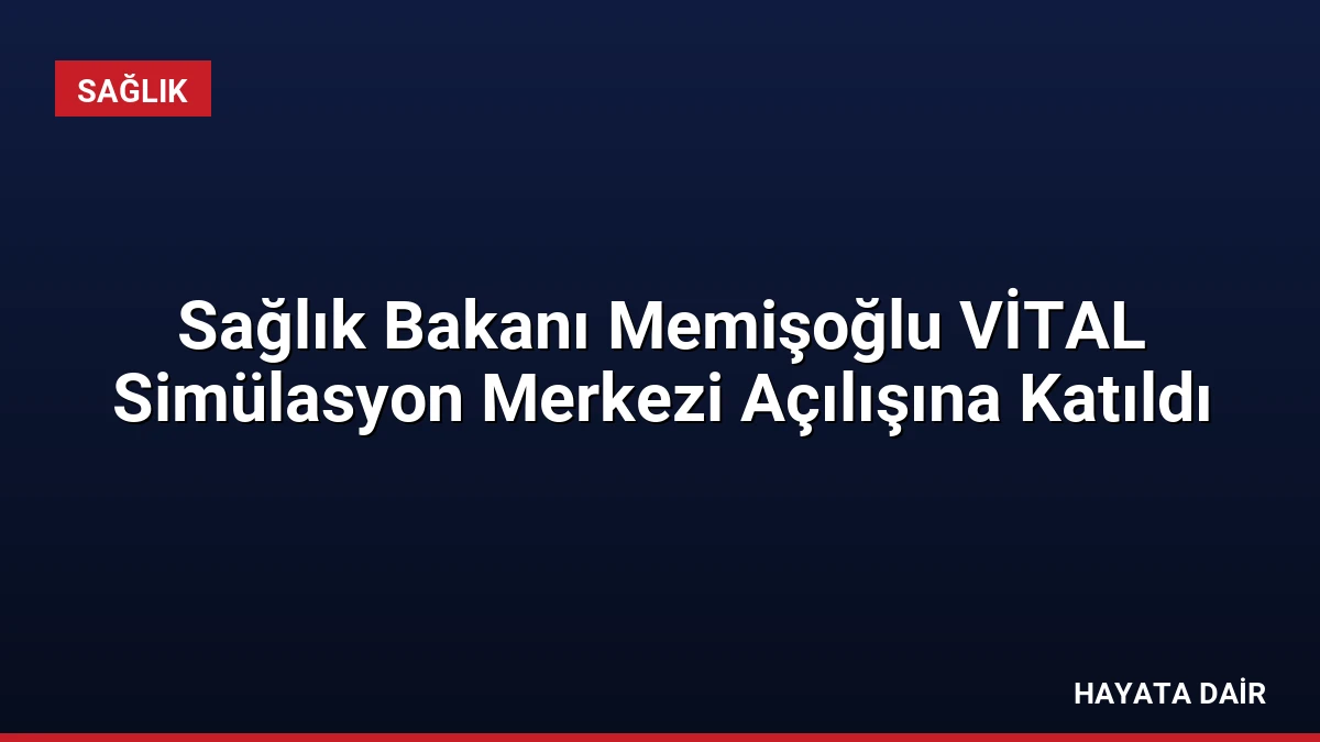 Sağlık Bakanı Memişoğlu VİTAL Simülasyon Merkezi Açılışına Katıldı