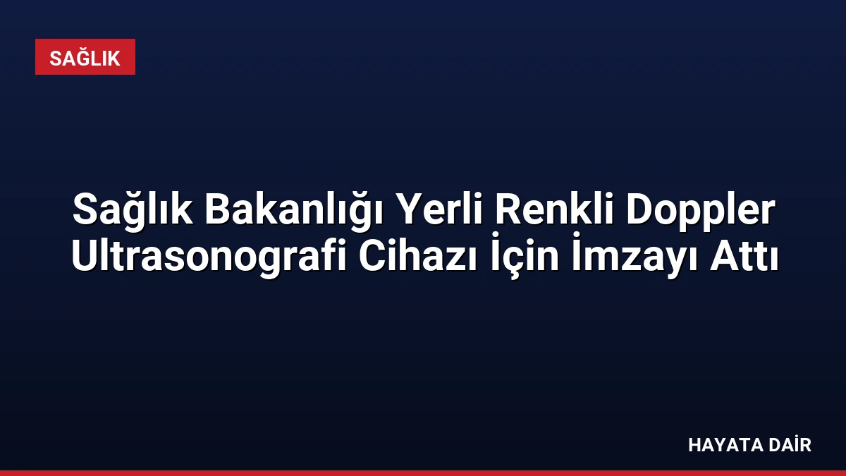 Sağlık Bakanlığı Yerli Renkli Doppler Ultrasonografi Cihazı İçin İmzayı Attı