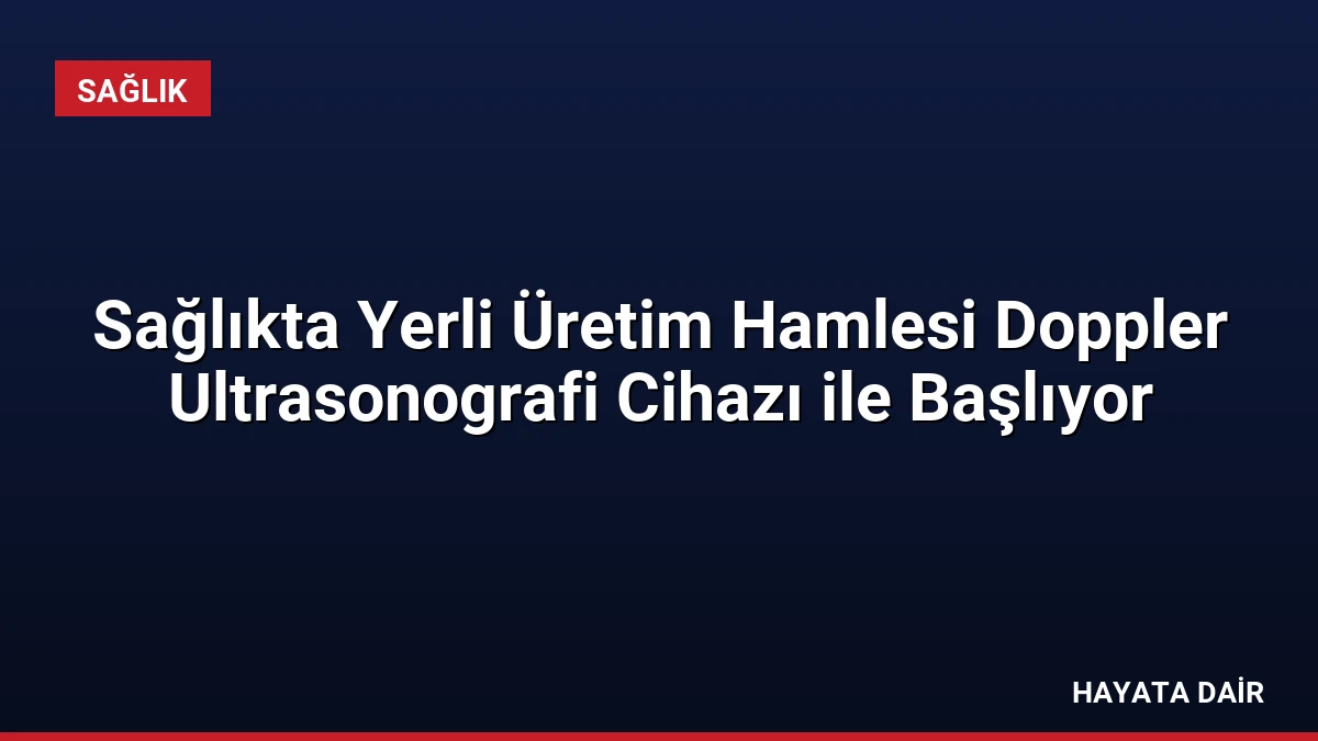 Sağlıkta Yerli Üretim Hamlesi Doppler Ultrasonografi Cihazı ile Başlıyor