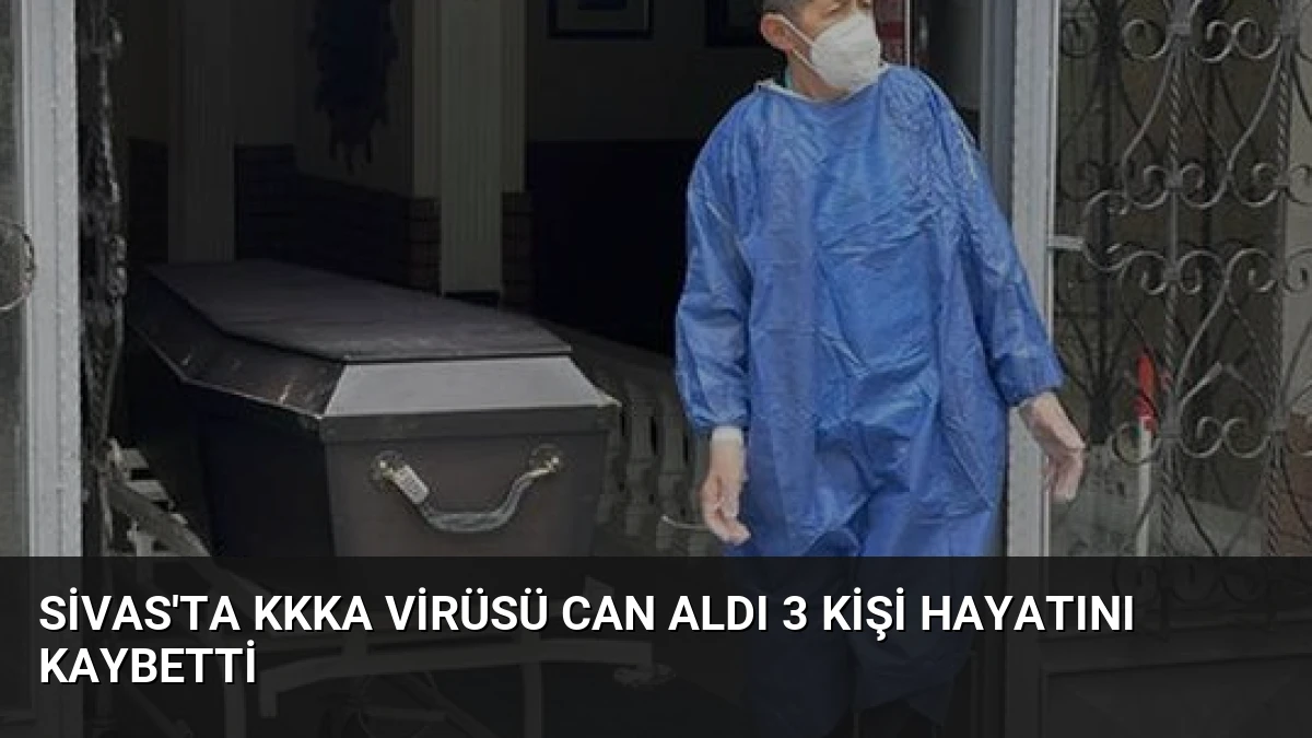 Sivas’ta KKKA Virüsü Can Aldı 3 Kişi Hayatını Kaybetti