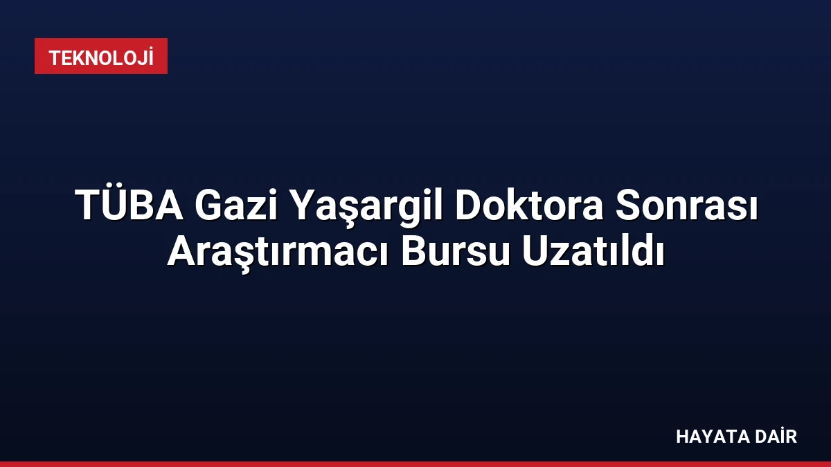 TÜBA Gazi Yaşargil Doktora Sonrası Araştırmacı Bursu Uzatıldı
