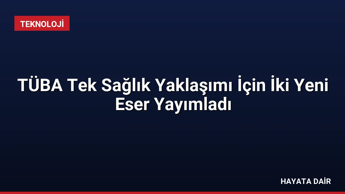 TÜBA Tek Sağlık Yaklaşımı İçin İki Yeni Eser Yayımladı