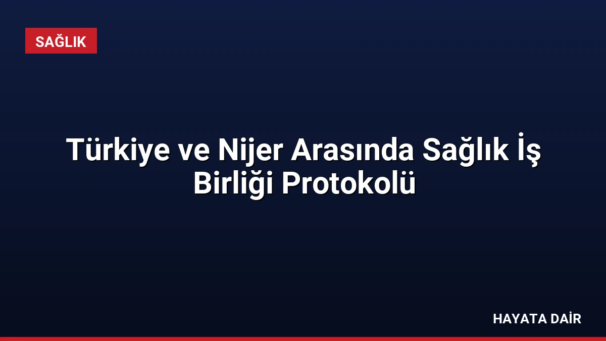 Türkiye ve Nijer Arasında Sağlık İş Birliği Protokolü