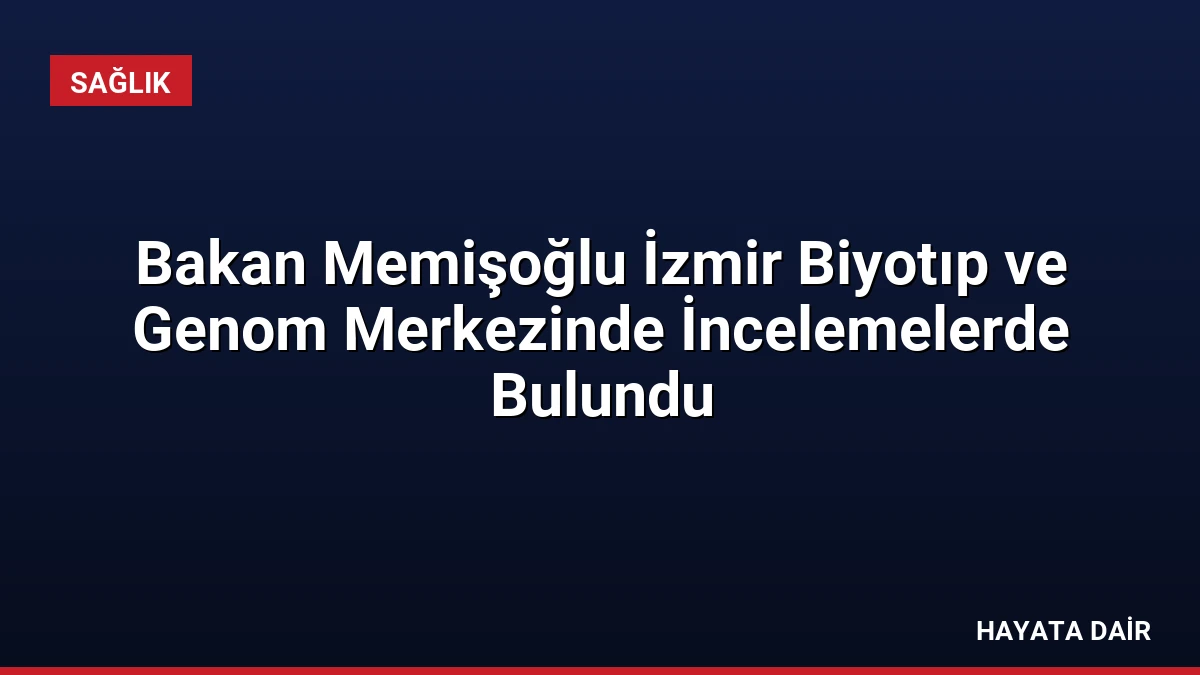 Bakan Memişoğlu İzmir Biyotıp ve Genom Merkezinde İncelemelerde Bulundu