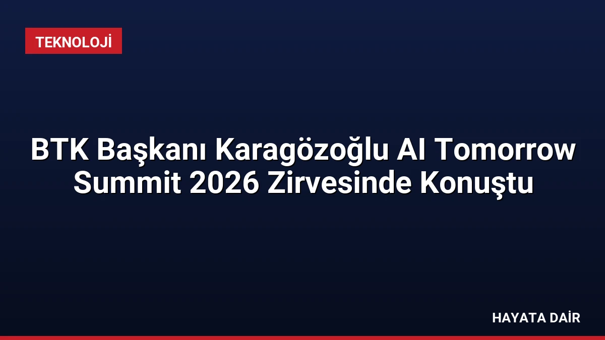 BTK Başkanı Karagözoğlu AI Tomorrow Summit 2026 Zirvesinde Konuştu