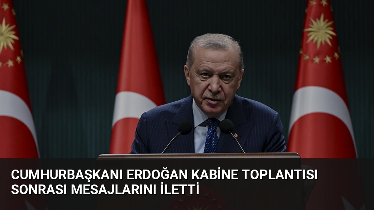 Cumhurbaşkanı Erdoğan Kabine Toplantısı Sonrası Mesajlarını İletti