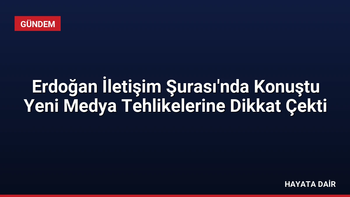 Erdoğan İletişim Şurası’nda Konuştu Yeni Medya Tehlikelerine Dikkat Çekti