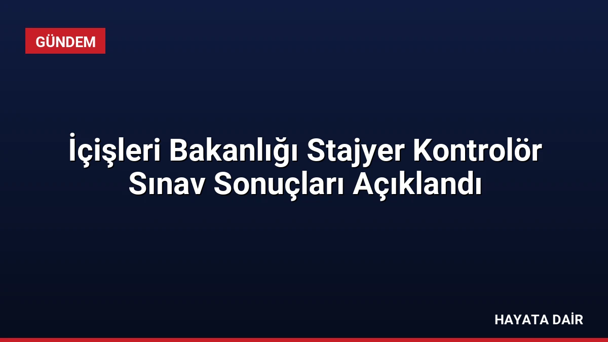İçişleri Bakanlığı Stajyer Kontrolör Sınav Sonuçları Açıklandı