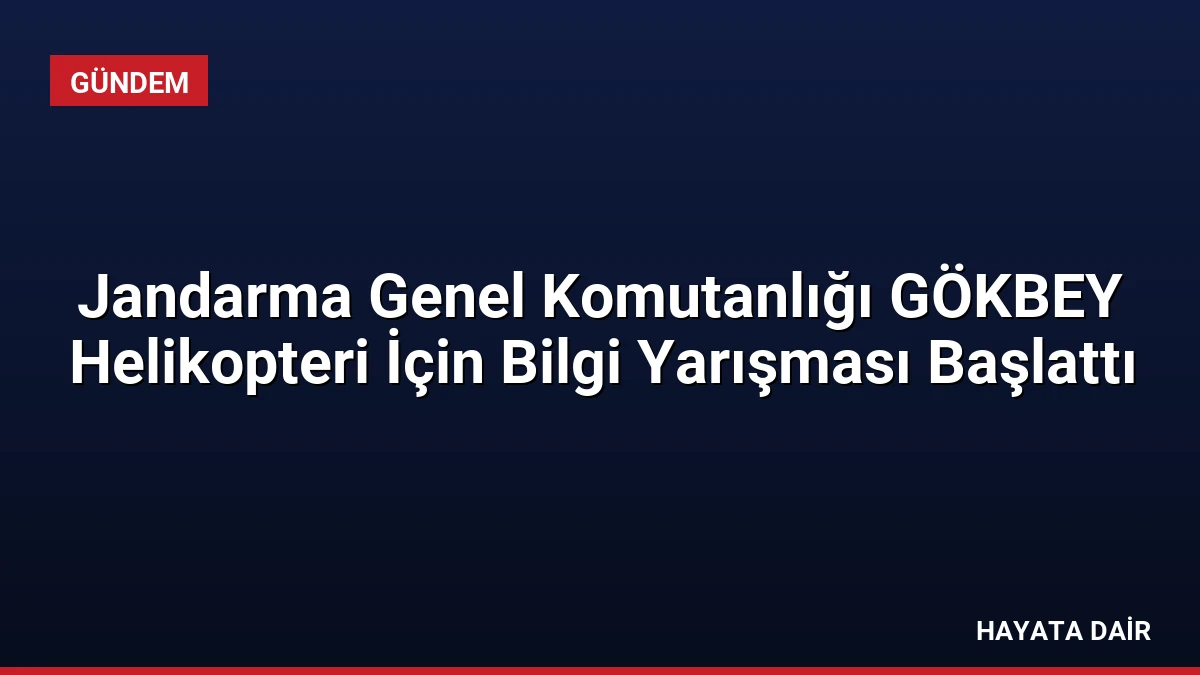 Jandarma Genel Komutanlığı GÖKBEY Helikopteri İçin Bilgi Yarışması Başlattı