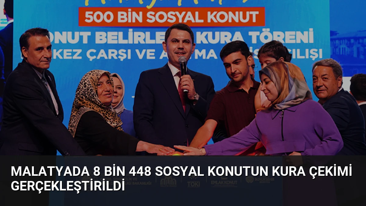 Malatyada 8 bin 448 sosyal konutun kura çekimi gerçekleştirildi