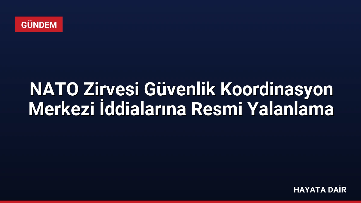 NATO Zirvesi Güvenlik Koordinasyon Merkezi İddialarına Resmi Yalanlama