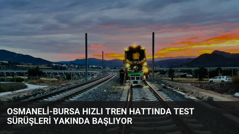 Osmaneli-Bursa Hızlı Tren Hattında Test Sürüşleri Yakında Başlıyor