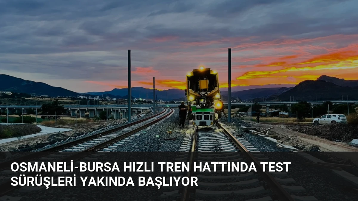 Osmaneli-Bursa Hızlı Tren Hattında Test Sürüşleri Yakında Başlıyor