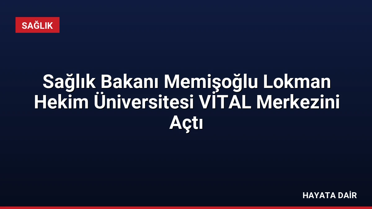 Sağlık Bakanı Memişoğlu Lokman Hekim Üniversitesi VİTAL Merkezini Açtı