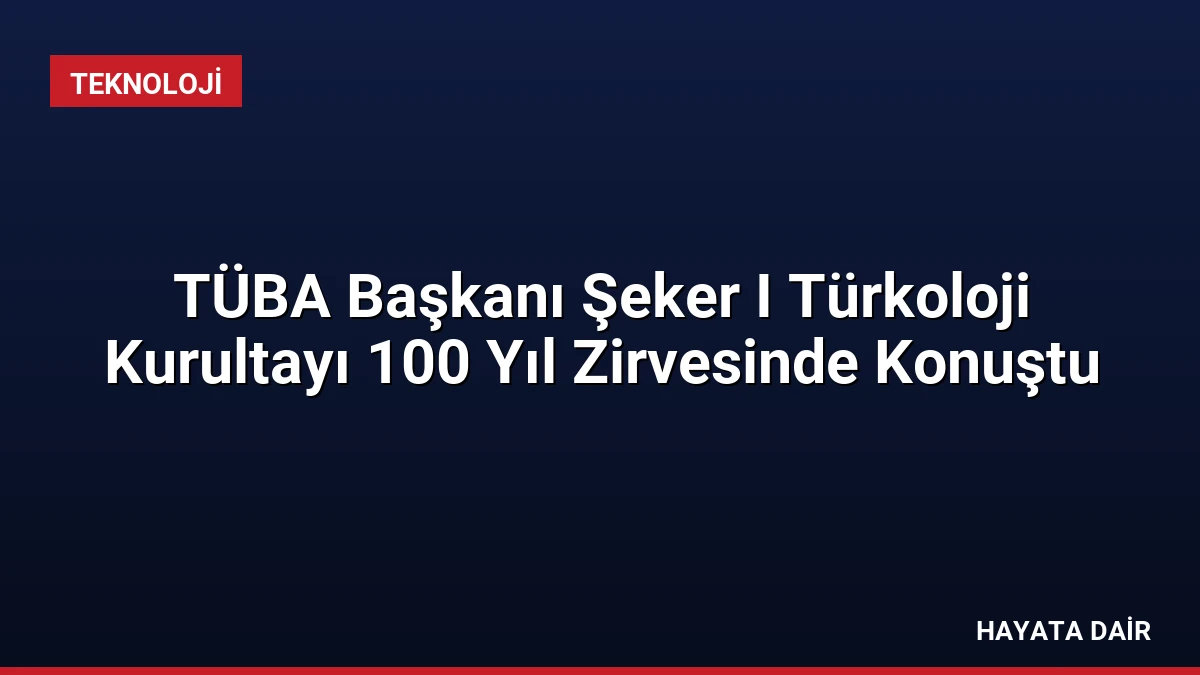 TÜBA Başkanı Şeker I Türkoloji Kurultayı 100 Yıl Zirvesinde Konuştu