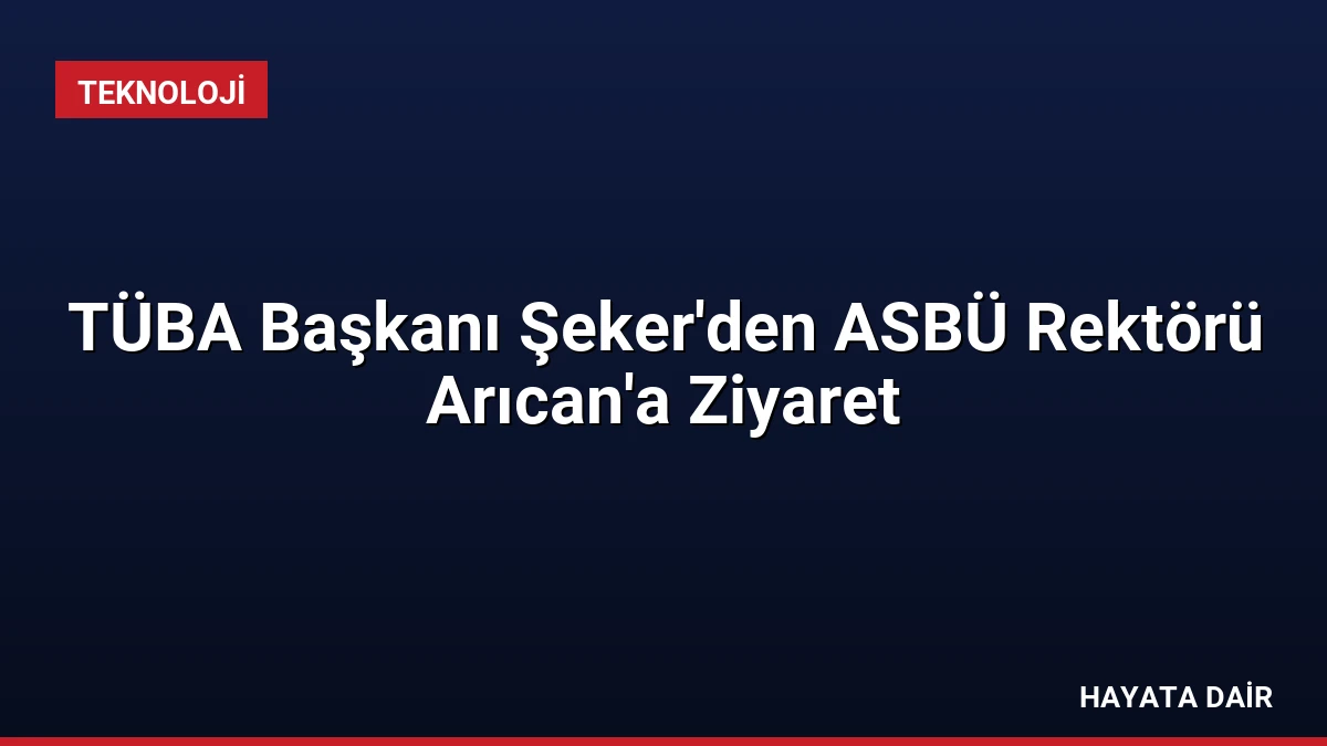 TÜBA Başkanı Şeker’den ASBÜ Rektörü Arıcan’a Ziyaret