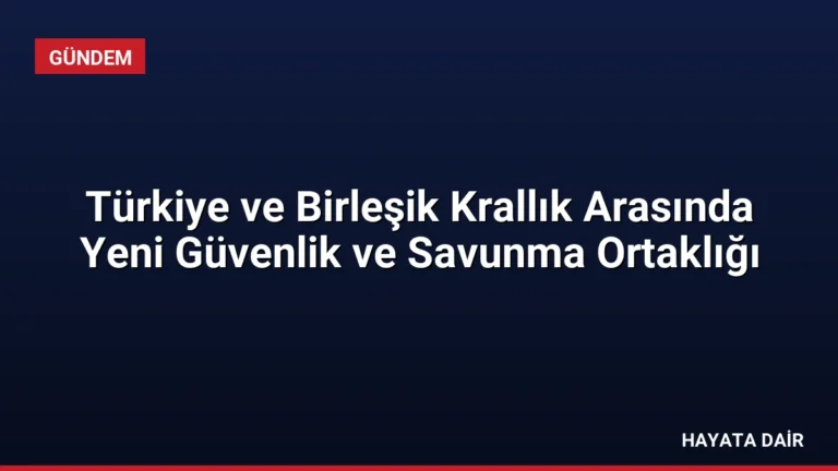 Türkiye ve Birleşik Krallık Arasında Yeni Güvenlik ve Savunma Ortaklığı