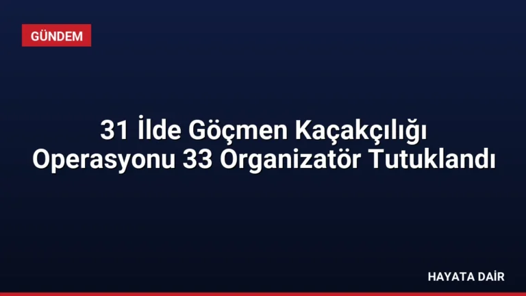 31 İlde Göçmen Kaçakçılığı Operasyonu 33 Organizatör Tutuklandı