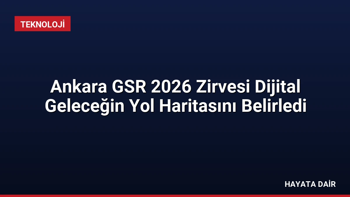 Ankara GSR 2026 Zirvesi Dijital Geleceğin Yol Haritasını Belirledi