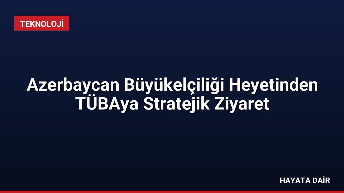 Azerbaycan Büyükelçiliği Heyetinden TÜBAya Stratejik Ziyaret