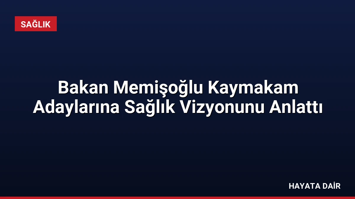 Bakan Memişoğlu Kaymakam Adaylarına Sağlık Vizyonunu Anlattı