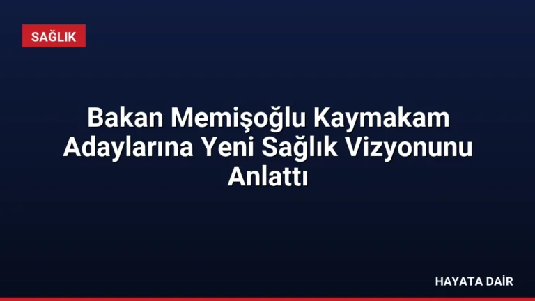 Bakan Memişoğlu Kaymakam Adaylarına Yeni Sağlık Vizyonunu Anlattı