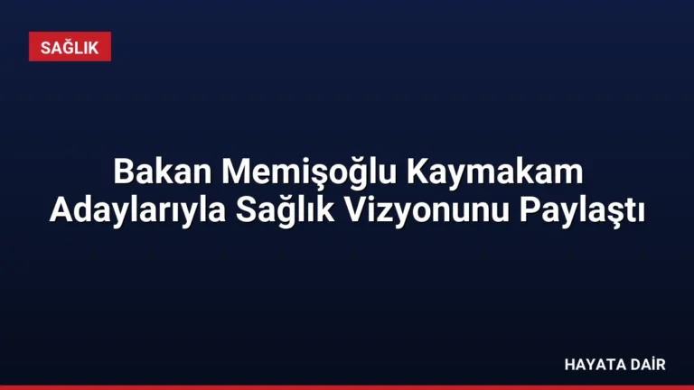 Bakan Memişoğlu Kaymakam Adaylarıyla Sağlık Vizyonunu Paylaştı