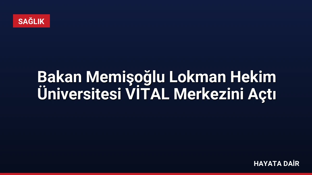 Bakan Memişoğlu Lokman Hekim Üniversitesi VİTAL Merkezini Açtı