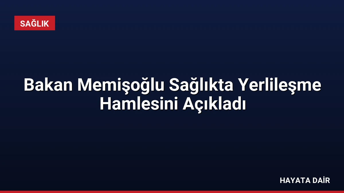 Bakan Memişoğlu Sağlıkta Yerlileşme Hamlesini Açıkladı