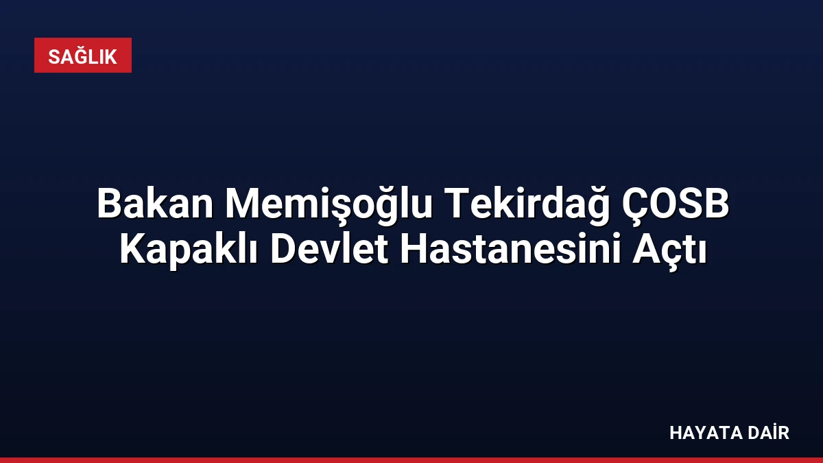 Bakan Memişoğlu Tekirdağ ÇOSB Kapaklı Devlet Hastanesini Açtı
