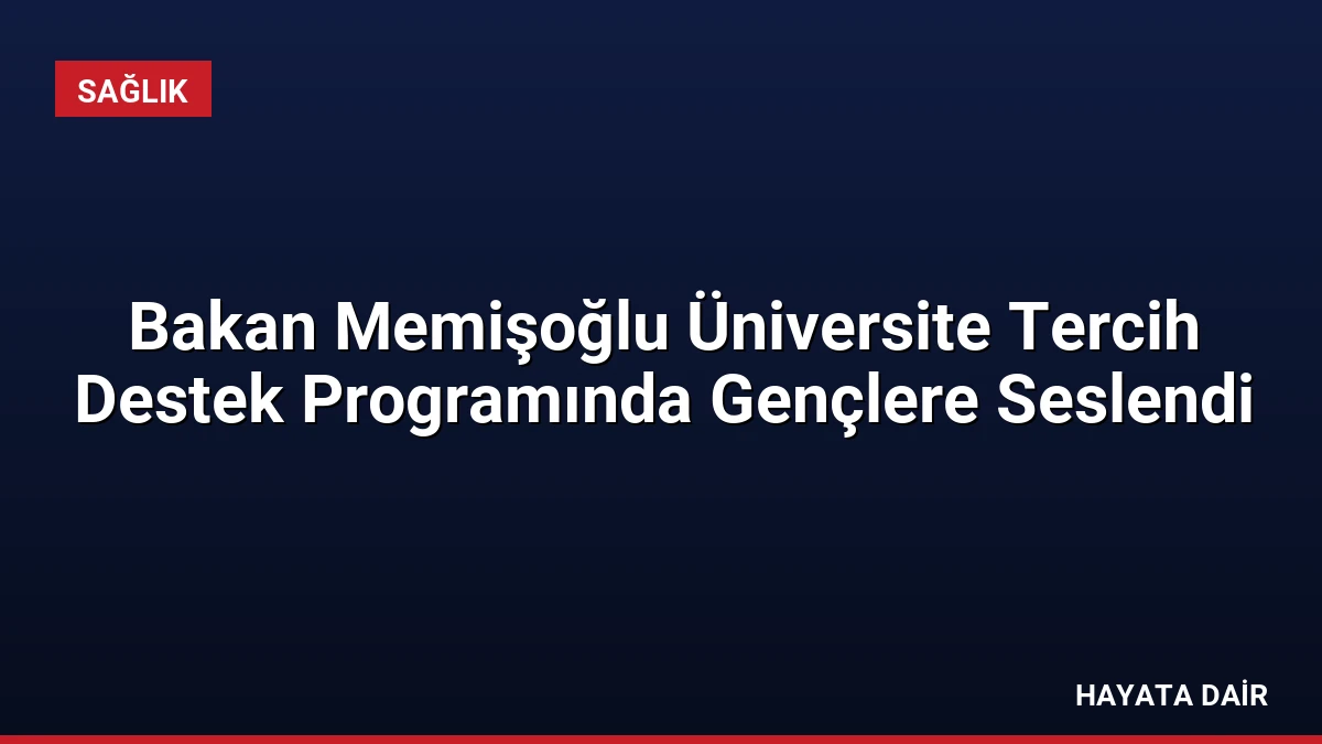 Bakan Memişoğlu Üniversite Tercih Destek Programında Gençlere Seslendi