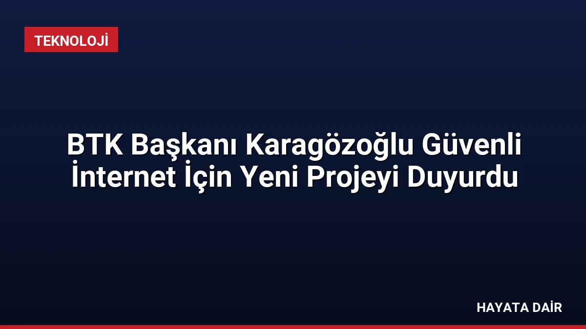 BTK Başkanı Karagözoğlu Güvenli İnternet İçin Yeni Projeyi Duyurdu