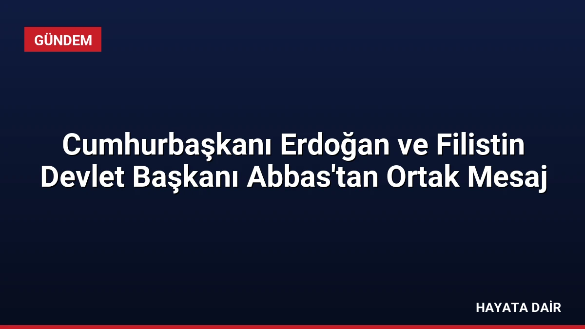 Cumhurbaşkanı Erdoğan ve Filistin Devlet Başkanı Abbas’tan Ortak Mesaj