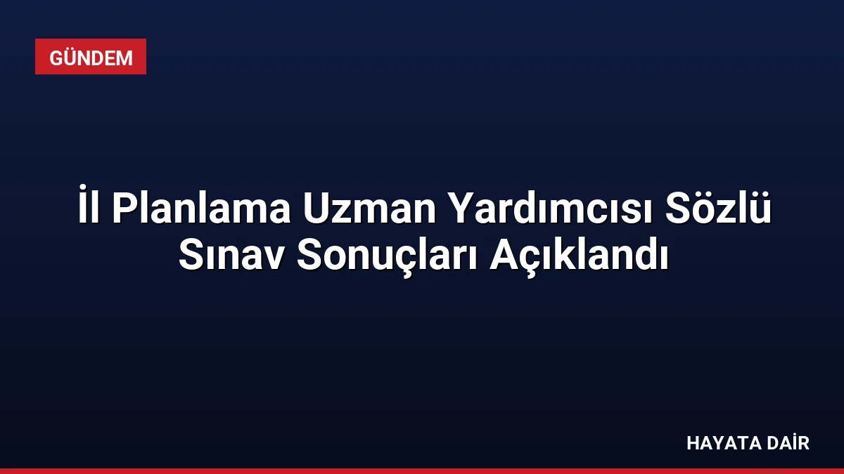 İl Planlama Uzman Yardımcısı Sözlü Sınav Sonuçları Açıklandı