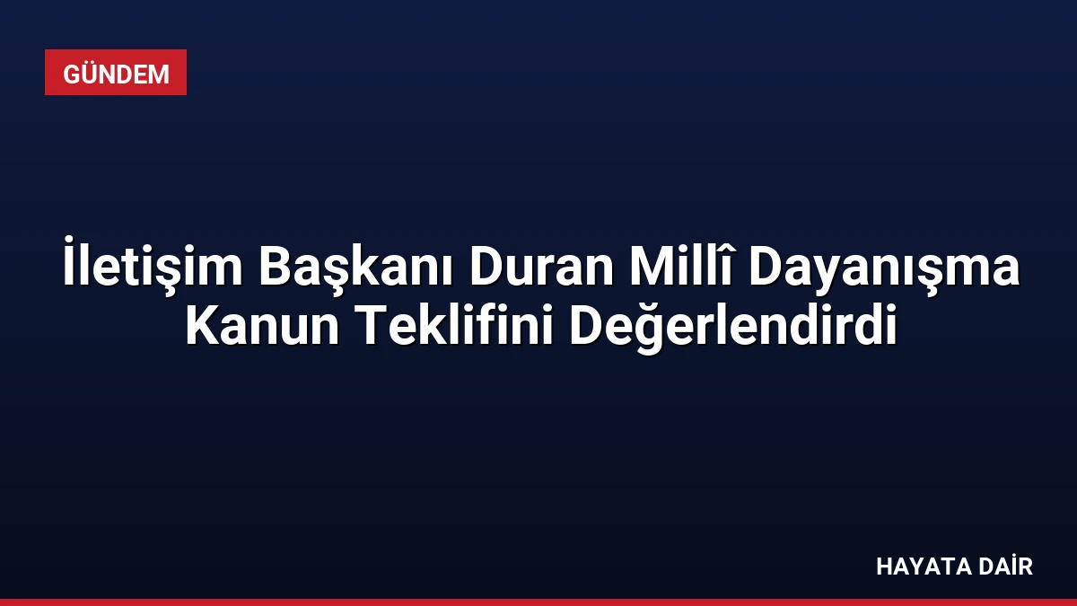 İletişim Başkanı Duran Millî Dayanışma Kanun Teklifini Değerlendirdi